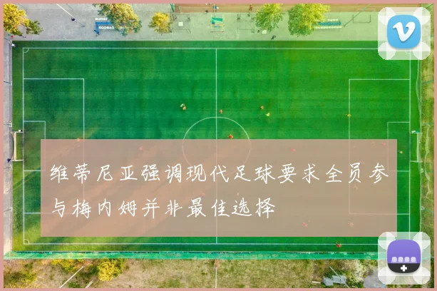 维蒂尼亚强调现代足球要求全员参与梅内姆并非最佳选择