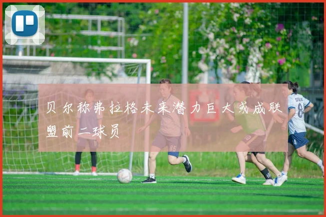 贝尔称弗拉格未来潜力巨大或成联盟前二球员