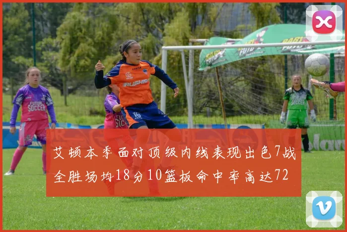 艾顿本季面对顶级内线表现出色7战全胜场均18分10篮板命中率高达72