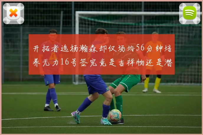 开拓者选杨瀚森却仅场均56分钟培养无力16号签究竟是吉祥物还是潜力股