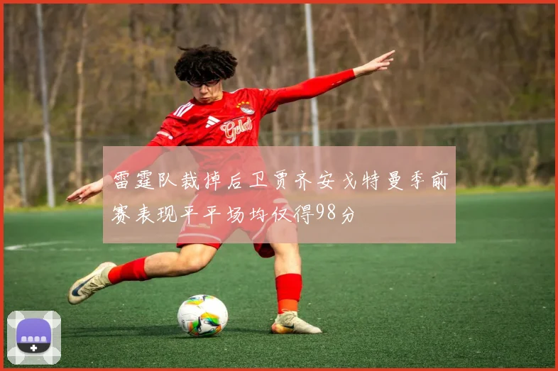 雷霆队裁掉后卫贾齐安戈特曼季前赛表现平平场均仅得98分