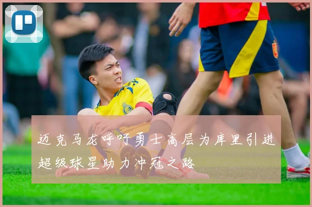 迈克马龙呼吁勇士高层为库里引进超级球星助力冲冠之路