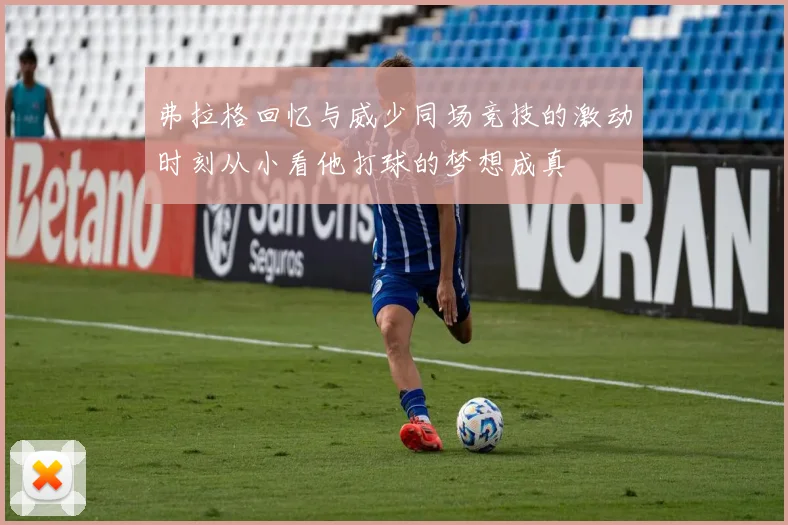 弗拉格回忆与威少同场竞技的激动时刻从小看他打球的梦想成真