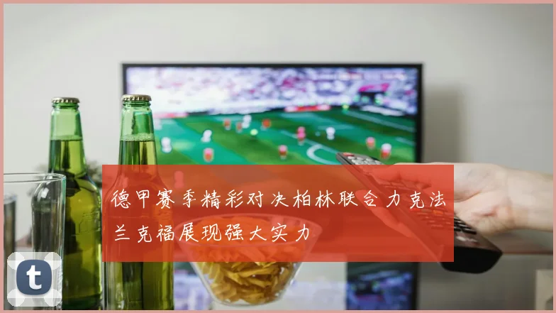 德甲赛季精彩对决柏林联合力克法兰克福展现强大实力