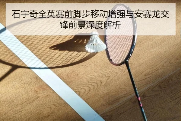 石宇奇全英赛前脚步移动增强与安赛龙交锋前景深度解析